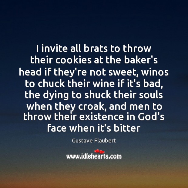 I invite all brats to throw their cookies at the baker’s head Gustave Flaubert Picture Quote