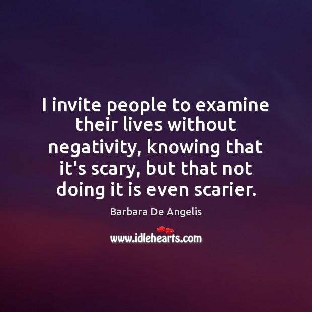 I invite people to examine their lives without negativity, knowing that it’s Barbara De Angelis Picture Quote