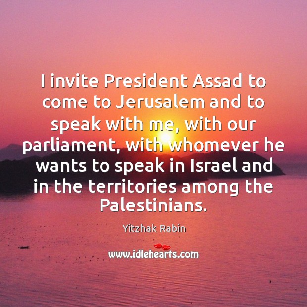 I invite President Assad to come to Jerusalem and to speak with Yitzhak Rabin Picture Quote