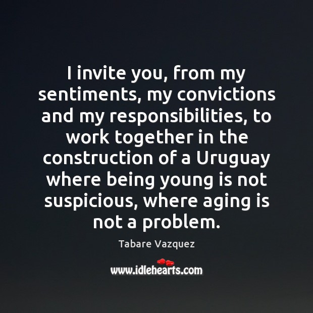 I invite you, from my sentiments, my convictions and my responsibilities, to Tabare Vazquez Picture Quote