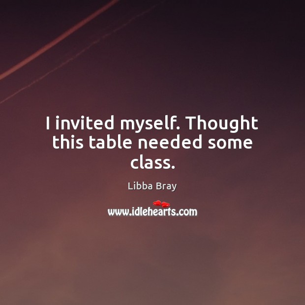 I invited myself. Thought this table needed some class. Libba Bray Picture Quote
