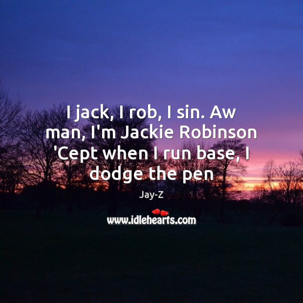 I jack, I rob, I sin. Aw man, I’m Jackie Robinson ‘Cept when I run base, I dodge the pen Jay-Z Picture Quote