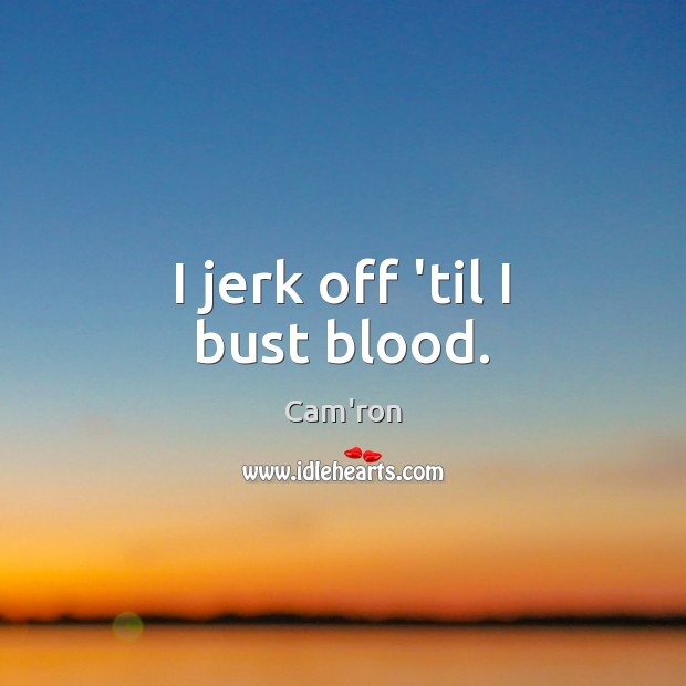 I jerk off ’til I bust blood. Cam’ron Picture Quote