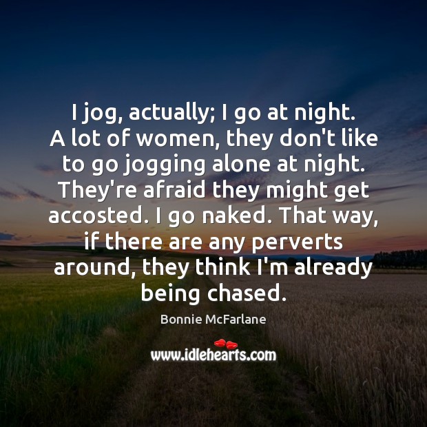 I jog, actually; I go at night. A lot of women, they Image