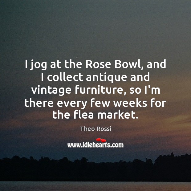 I jog at the Rose Bowl, and I collect antique and vintage Theo Rossi Picture Quote
