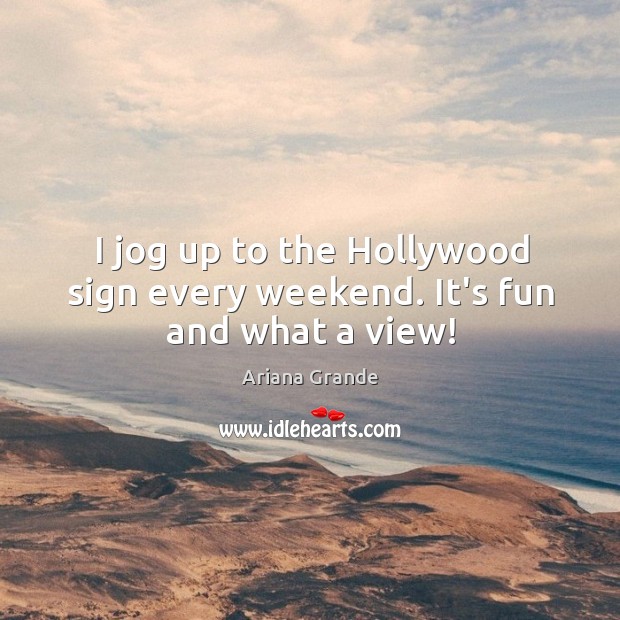 I jog up to the Hollywood sign every weekend. It’s fun and what a view! Ariana Grande Picture Quote