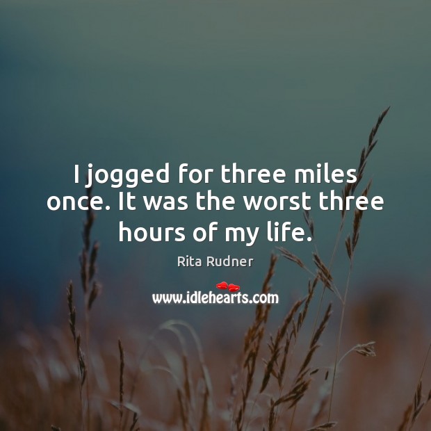 I jogged for three miles once. It was the worst three hours of my life. Rita Rudner Picture Quote