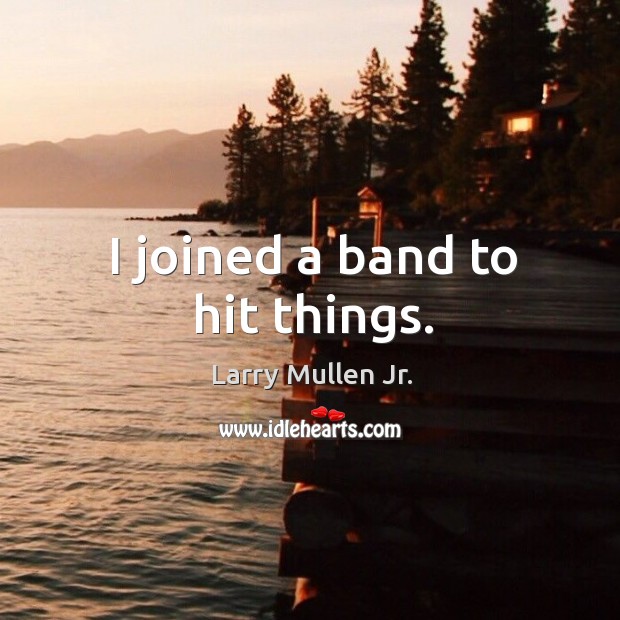 I joined a band to hit things. Larry Mullen Jr. Picture Quote