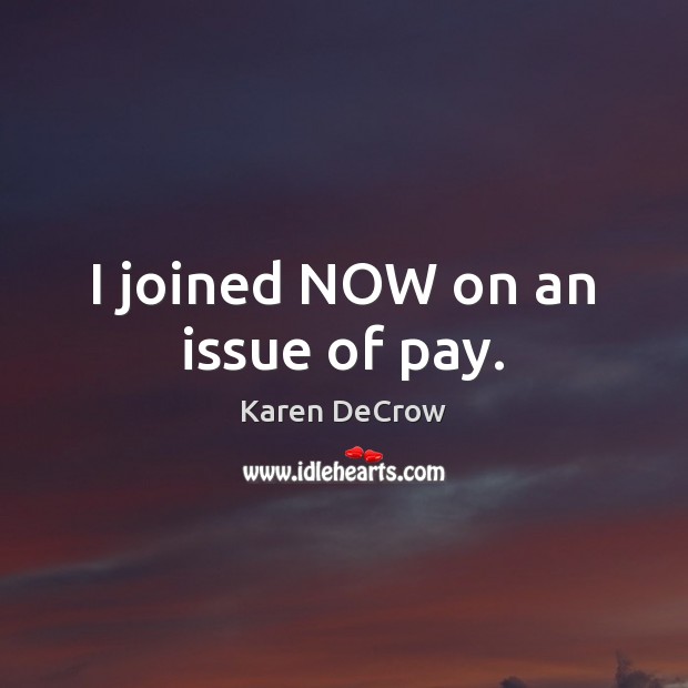 I joined NOW on an issue of pay. Karen DeCrow Picture Quote