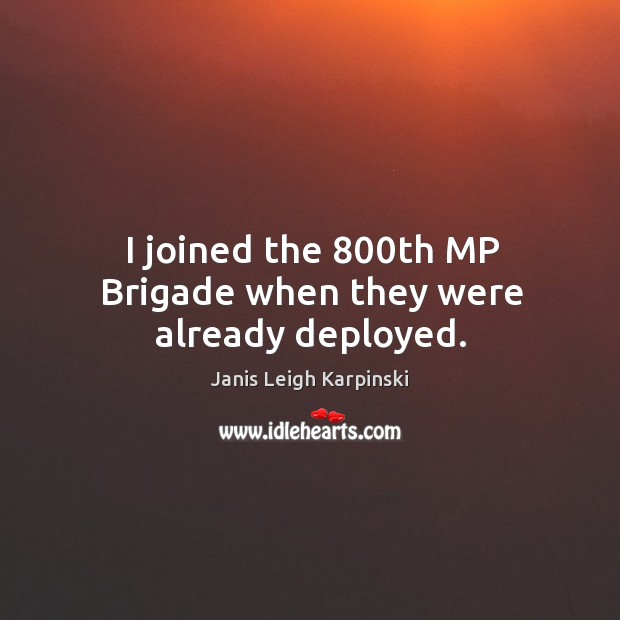 I joined the 800th mp brigade when they were already deployed. Janis Leigh Karpinski Picture Quote