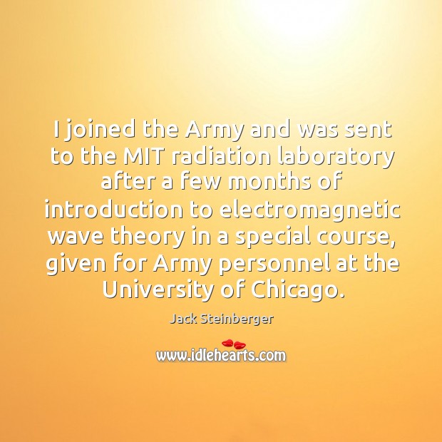 I joined the army and was sent to the mit radiation laboratory after a few months of Jack Steinberger Picture Quote