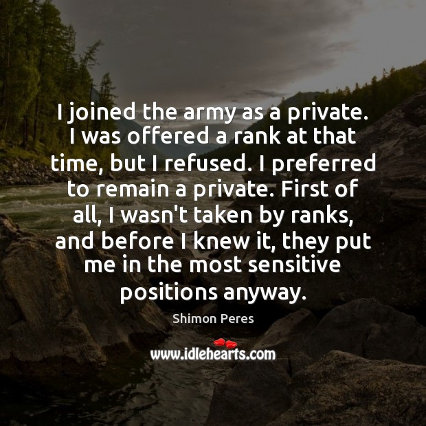 I joined the army as a private. I was offered a rank Shimon Peres Picture Quote