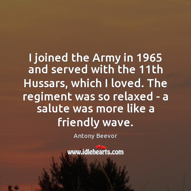 I joined the Army in 1965 and served with the 11th Hussars, which Antony Beevor Picture Quote