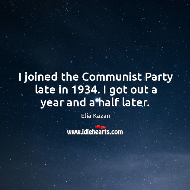 I joined the communist party late in 1934. I got out a year and a half later. Elia Kazan Picture Quote
