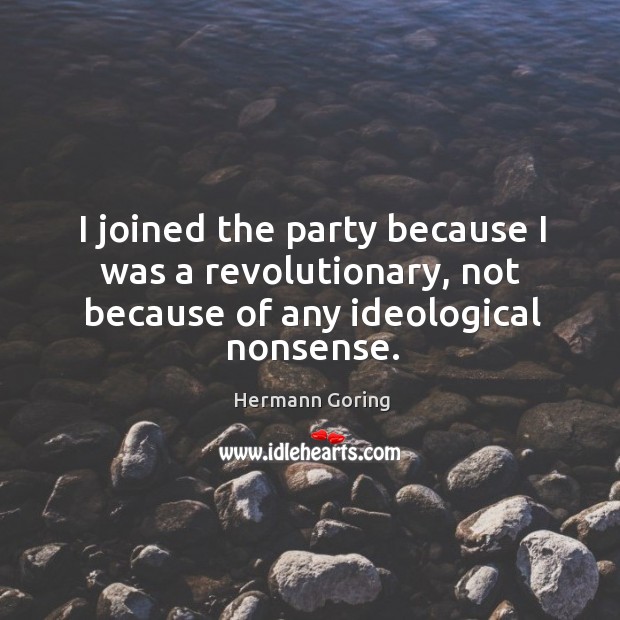 I joined the party because I was a revolutionary, not because of any ideological nonsense. Hermann Goring Picture Quote