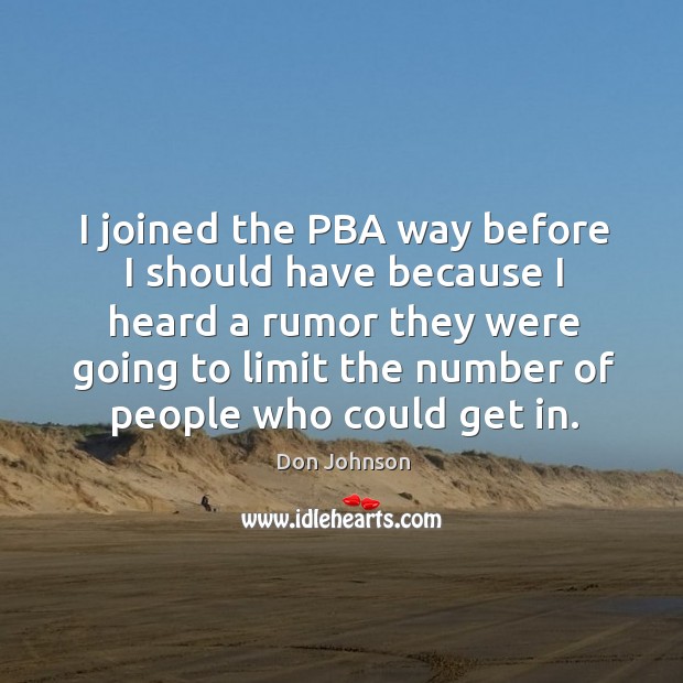 I joined the pba way before I should have because I heard a rumor they were Don Johnson Picture Quote