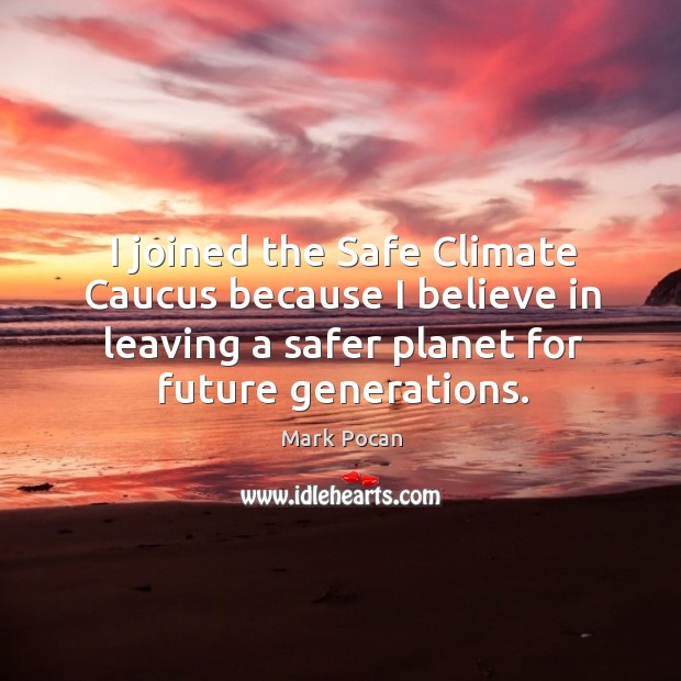 I joined the Safe Climate Caucus because I believe in leaving a Mark Pocan Picture Quote