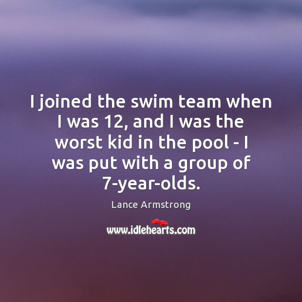 I joined the swim team when I was 12, and I was the Lance Armstrong Picture Quote