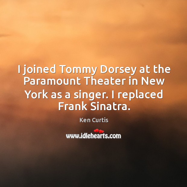 I joined tommy dorsey at the paramount theater in new york as a singer. I replaced frank sinatra. Image