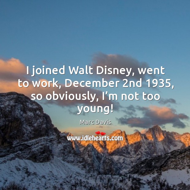 I joined walt disney, went to work, december 2nd 1935, so obviously, I’m not too young! Image