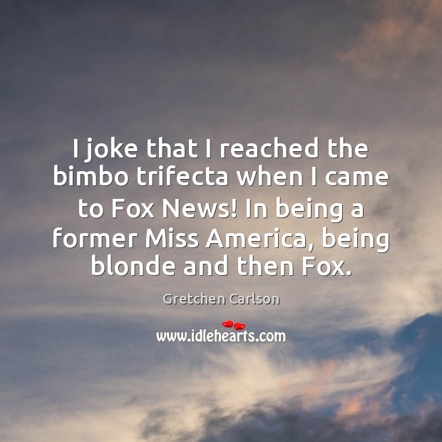 I joke that I reached the bimbo trifecta when I came to Gretchen Carlson Picture Quote