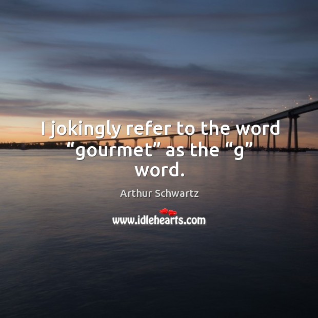 I jokingly refer to the word “gourmet” as the “g” word. Arthur Schwartz Picture Quote