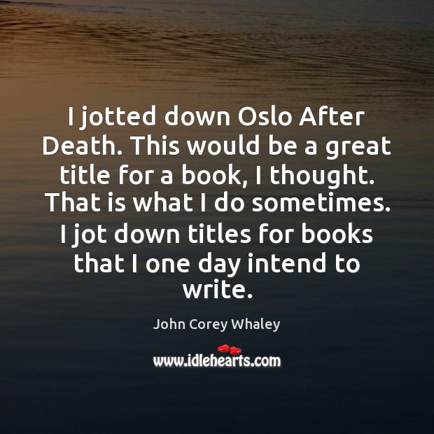 I jotted down Oslo After Death. This would be a great title John Corey Whaley Picture Quote