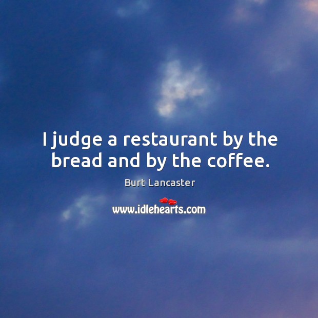 I judge a restaurant by the bread and by the coffee. Burt Lancaster Picture Quote