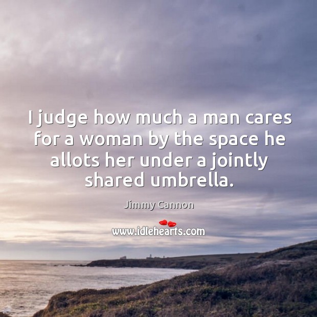 I judge how much a man cares for a woman by the Jimmy Cannon Picture Quote