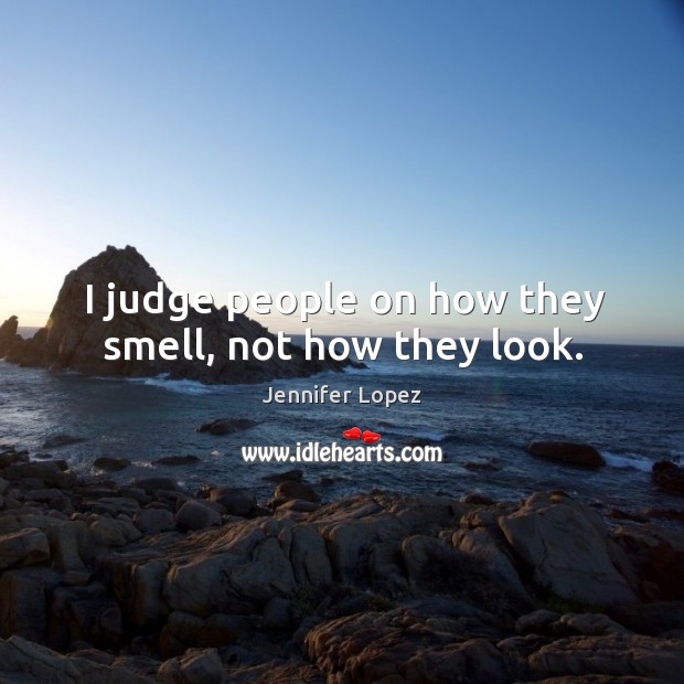 I judge people on how they smell, not how they look. Jennifer Lopez Picture Quote