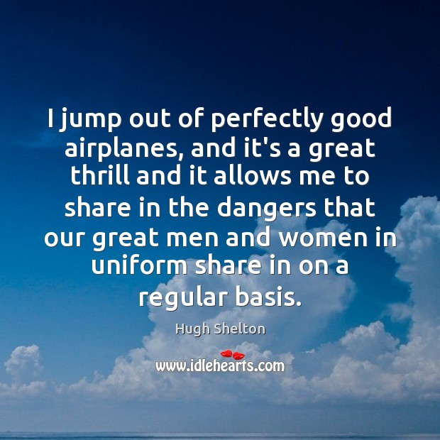 I jump out of perfectly good airplanes, and it’s a great thrill Hugh Shelton Picture Quote