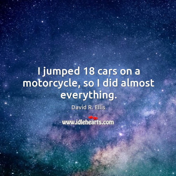 I jumped 18 cars on a motorcycle, so I did almost everything. David R. Ellis Picture Quote