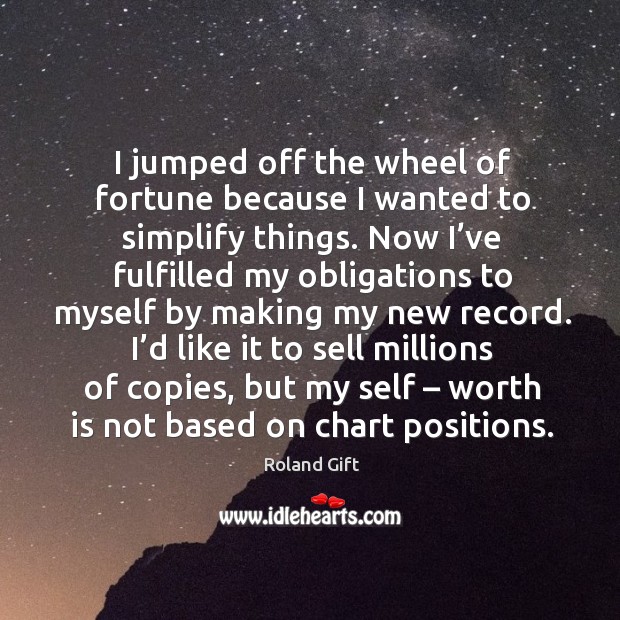 I jumped off the wheel of fortune because I wanted to simplify things. Roland Gift Picture Quote
