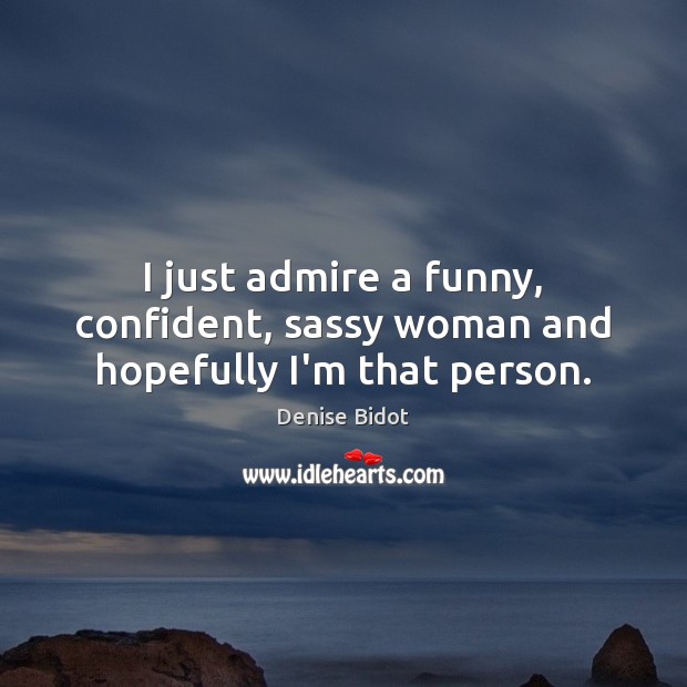 I just admire a funny, confident, sassy woman and hopefully I’m that person. Denise Bidot Picture Quote