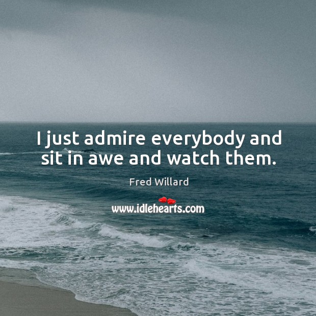 I just admire everybody and sit in awe and watch them. Fred Willard Picture Quote