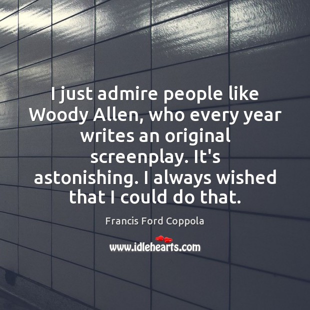 I just admire people like Woody Allen, who every year writes an Francis Ford Coppola Picture Quote