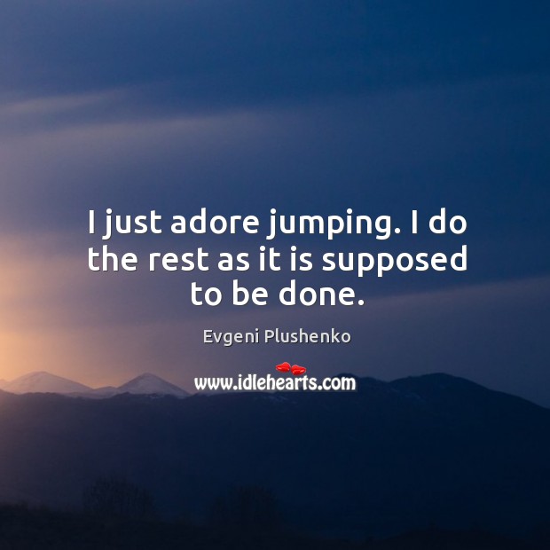 I just adore jumping. I do the rest as it is supposed to be done. Evgeni Plushenko Picture Quote