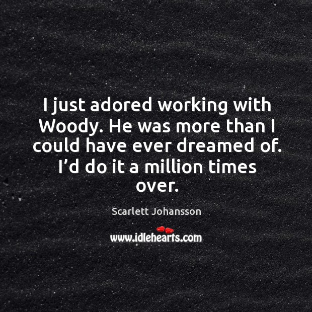 I just adored working with woody. He was more than I could have ever dreamed of. Scarlett Johansson Picture Quote