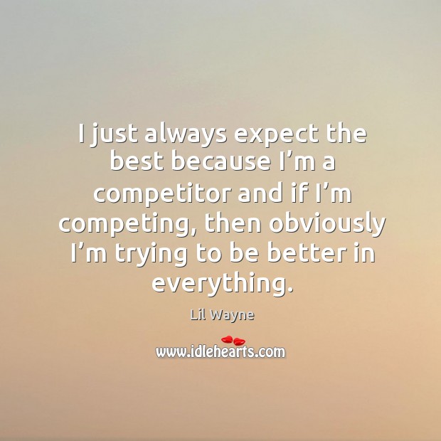 I just always expect the best because I’m a competitor and if I’m competing Lil Wayne Picture Quote
