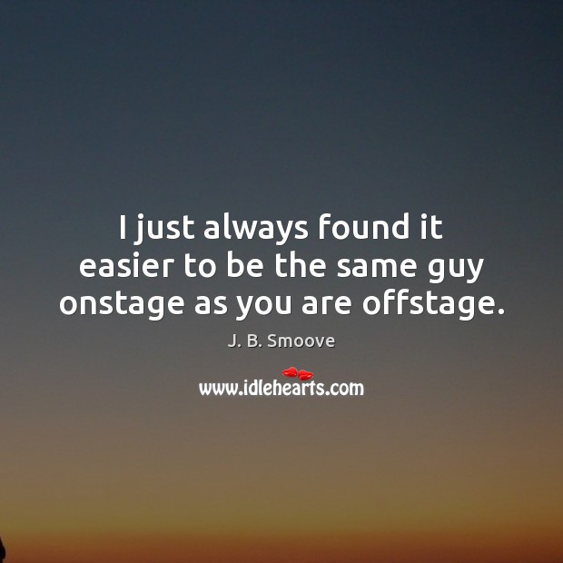 I just always found it easier to be the same guy onstage as you are offstage. J. B. Smoove Picture Quote