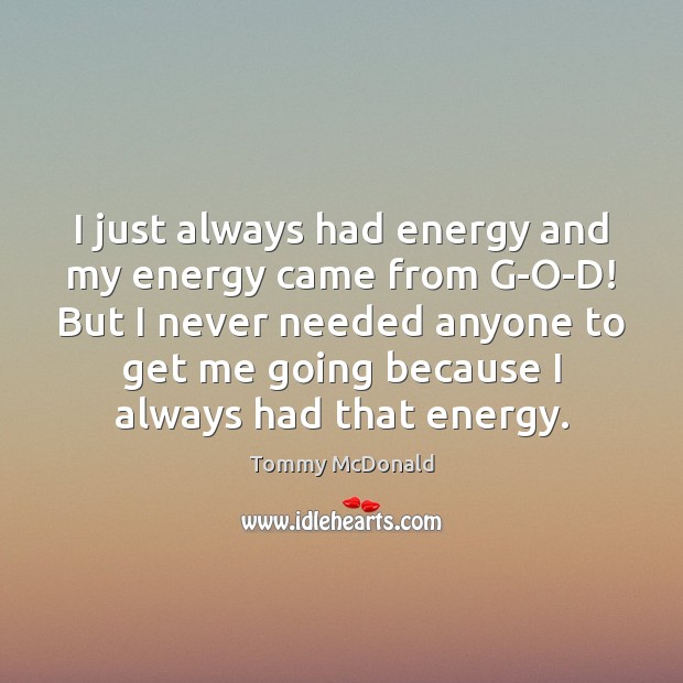 I just always had energy and my energy came from G-O-D! But Tommy McDonald Picture Quote