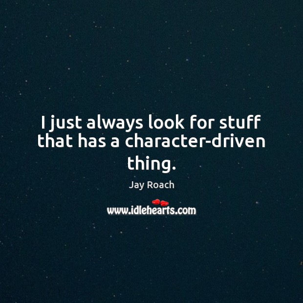 I just always look for stuff that has a character-driven thing. Jay Roach Picture Quote