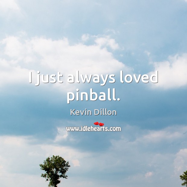 I just always loved pinball. Image