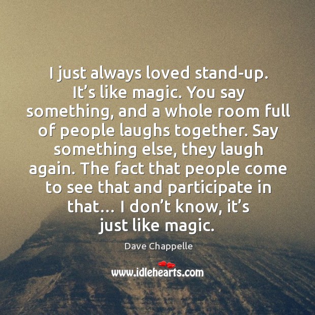 I just always loved stand-up. It’s like magic. You say something, and a whole room Image
