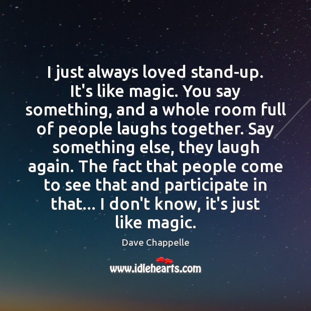 I just always loved stand-up. It’s like magic. You say something, and Image