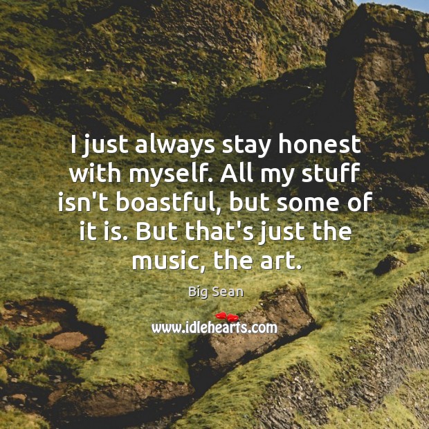 I just always stay honest with myself. All my stuff isn’t boastful, Big Sean Picture Quote