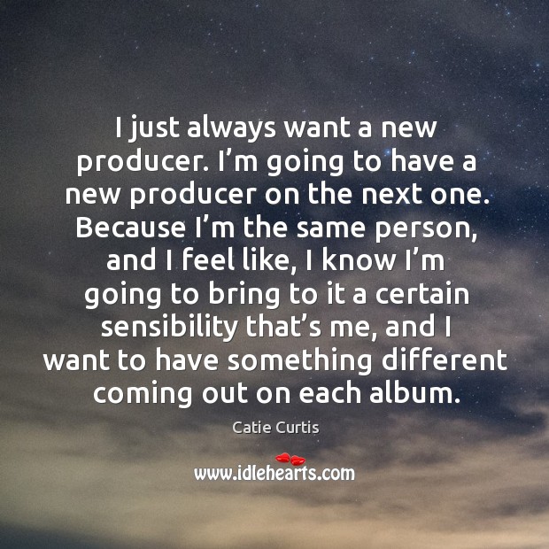 I just always want a new producer. I’m going to have a new producer on the next one. Catie Curtis Picture Quote