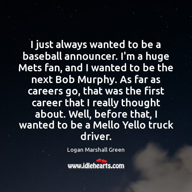 I just always wanted to be a baseball announcer. I’m a huge Logan Marshall Green Picture Quote