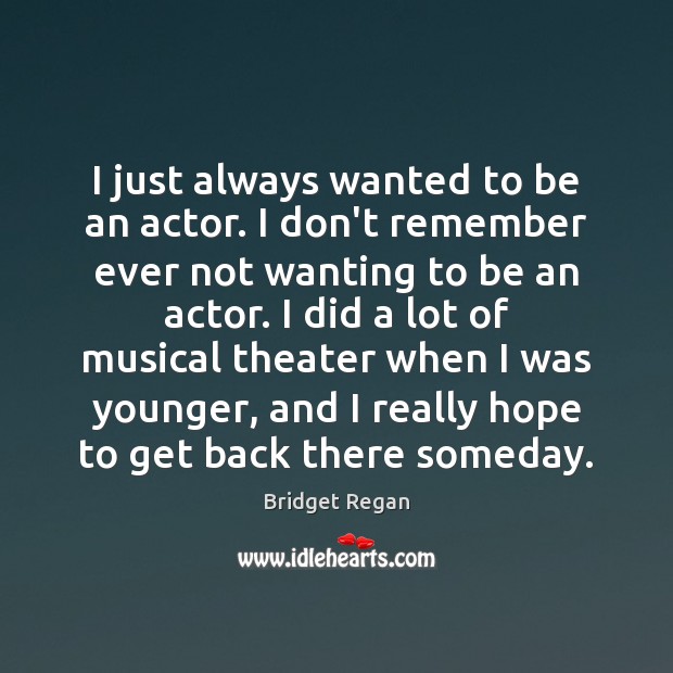 I just always wanted to be an actor. I don’t remember ever Bridget Regan Picture Quote