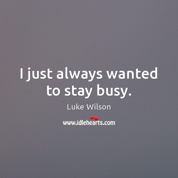 I just always wanted to stay busy. Luke Wilson Picture Quote